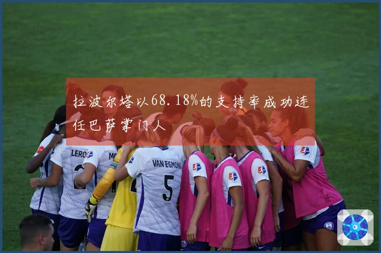 拉波尔塔以68.18%的支持率成功连任巴萨掌门人