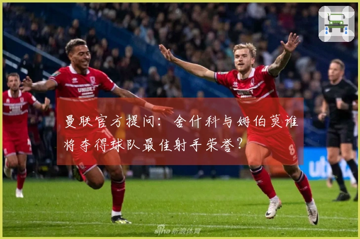 曼联官方提问：舍什科与姆伯莫谁将夺得球队最佳射手荣誉？