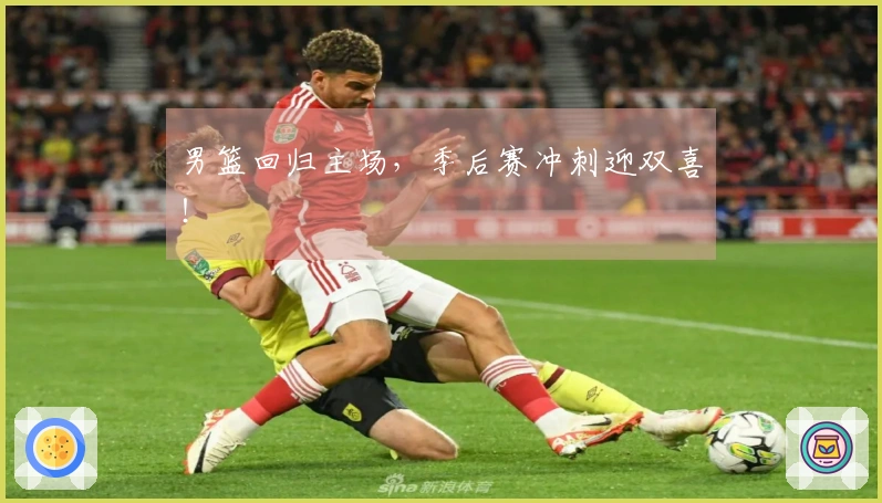 男篮回归主场，季后赛冲刺迎双喜！