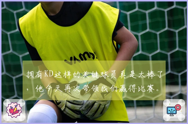 拥有KD这样的关键球员真是太棒了，他今天再次带领我们赢得比赛。