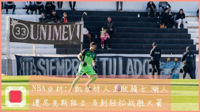 NBA分析：凯尔特人击败骑士 湖人遭尼克斯阻击 马刺轻松战胜火箭