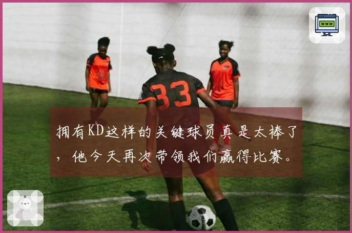 拥有KD这样的关键球员真是太棒了，他今天再次带领我们赢得比赛。