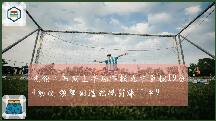 杰伦·布朗上半场四投九中贡献19分4助攻 频繁制造犯规罚球11中9