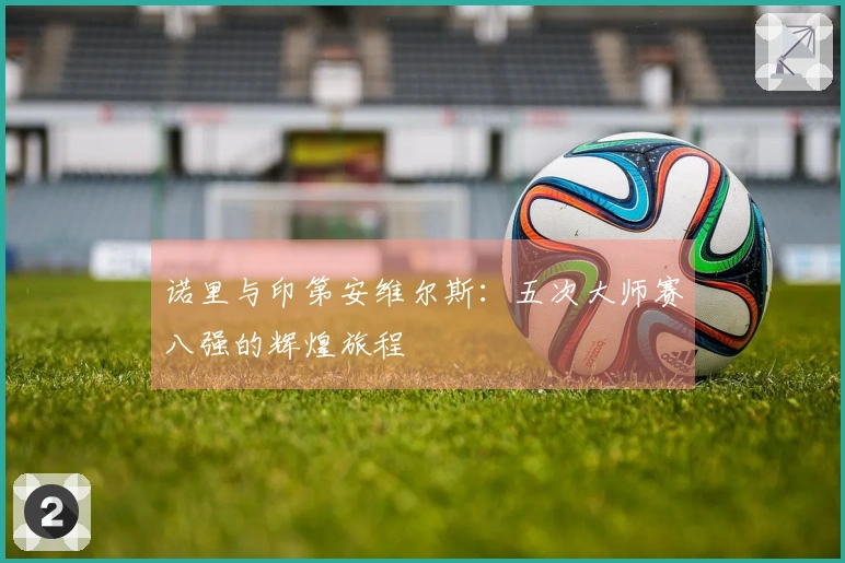 诺里与印第安维尔斯：五次大师赛八强的辉煌旅程