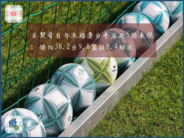 东契奇自与未婚妻分手后近5场表现：场均38.2分9.8篮板8.4助攻