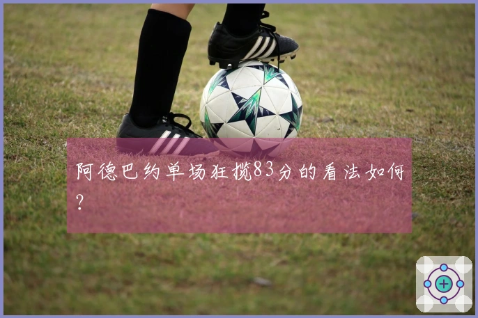 阿德巴约单场狂揽83分的看法如何？